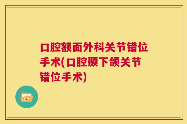 口腔额面外科关节错位手术(口腔颞下颌关节错位手术)