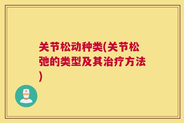 关节松动种类(关节松弛的类型及其治疗方法)
