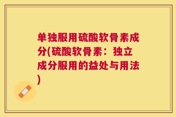 单独服用硫酸软骨素成分(硫酸软骨素:独立成分服用的益处与用法)