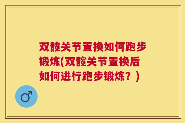 双髋关节置换如何跑步锻炼(双髋关节置换后如何进行跑步锻炼？)