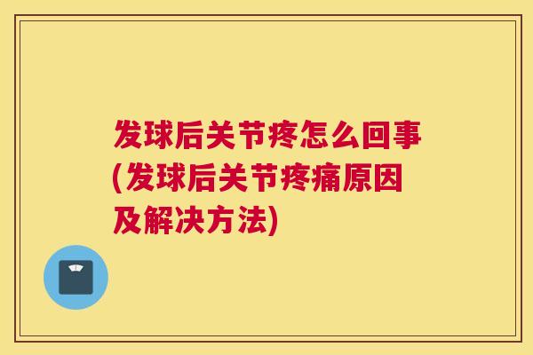 发球后关节疼怎么回事(发球后关节原因及解决方法) 发球后关节疼怎么回事(发球后关节原因及解决方法)