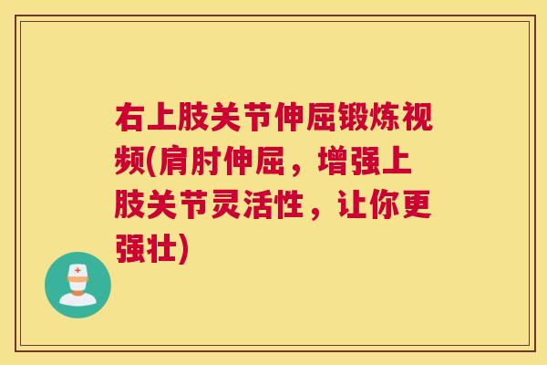 右上肢关节伸屈锻炼视频(肩肘伸屈,增强上肢关节灵活性,让你更强壮) 右上肢关节伸屈锻炼视频(肩肘伸屈,增强上肢关节灵活性,让你更强壮)