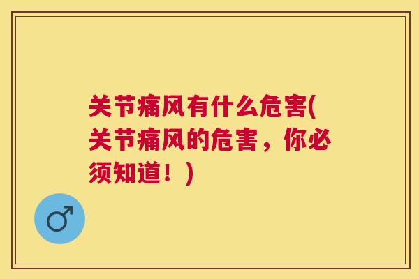 关节痛风有什么危害(关节痛风的危害,你必须知道!)