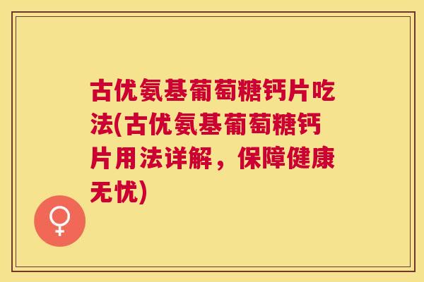 古优氨基葡萄糖钙片吃法(古优氨基葡萄糖钙片用法详解,保障健康无忧)