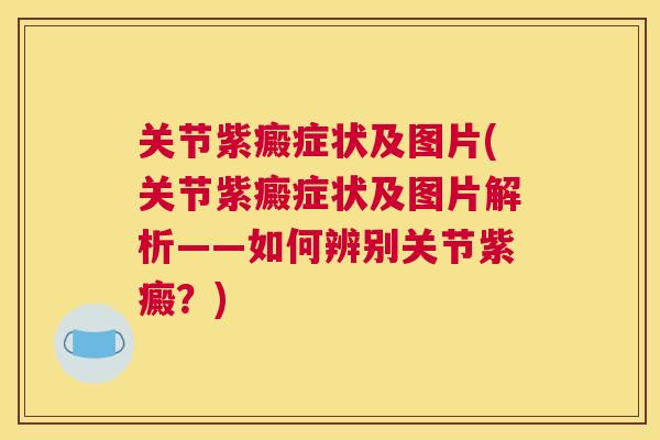 关节紫癜症状及图片(关节紫癜症状及图片解析——如何辨别关节紫癜?)