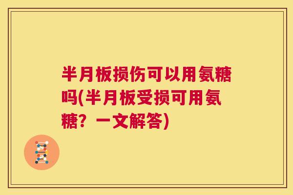 损伤可以用氨糖吗(受损可用氨糖?一文解答) 损伤可以用氨糖吗(受损可用氨糖?一文解答)