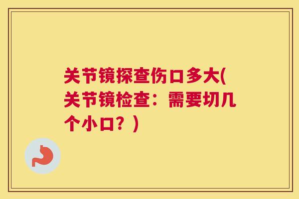 关节镜探查伤口多大(关节镜检查:需要切几个小口?) 关节镜探查伤口多大(关节镜检查:需要切几个小口?)