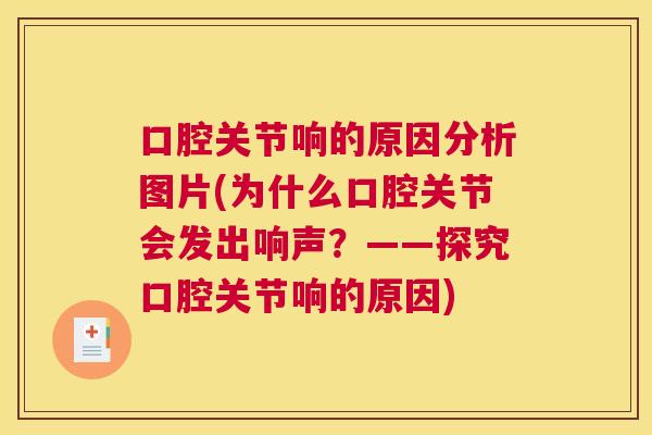 口腔关节响的原因分析图片(为什么口腔关节会发出响声？——探究口腔关节响的原因)