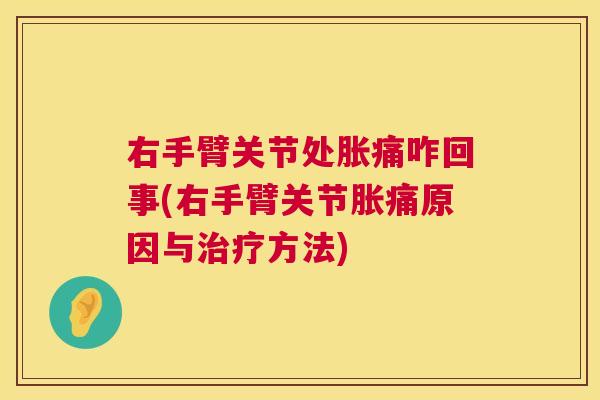 右手臂关节处胀痛咋回事(右手臂关节胀痛原因与治疗方法)