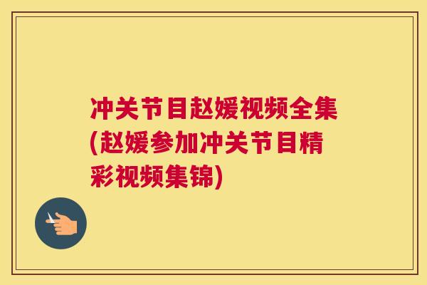 冲关节目赵媛视频全集(赵媛参加冲关节目精彩视频集锦)