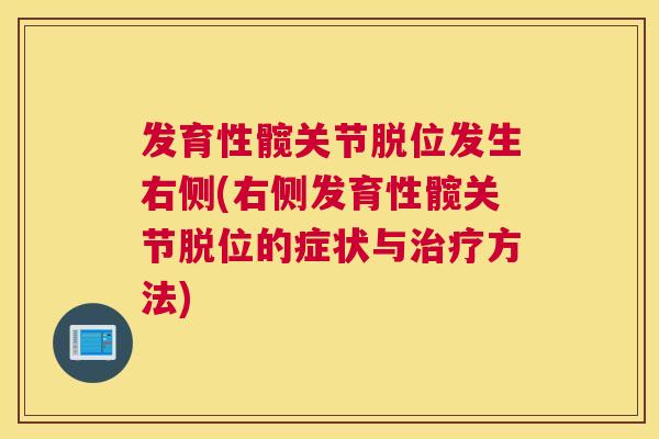 发育性髋关节脱位发生右侧(右侧发育性髋关节脱位的症状与方法) 发育性髋关节脱位发生右侧(右侧发育性髋关节脱位的症状与方法)