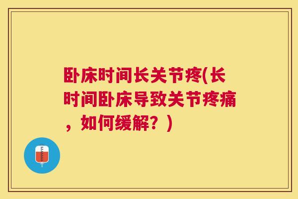卧床时间长关节疼(长时间卧床导致关节疼痛,如何缓解?)