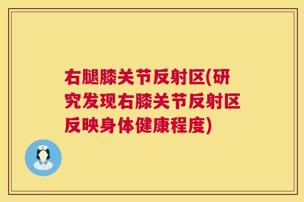 右腿膝关节反射区(研究发现右膝关节反射区反映身体健康程度) 右腿膝关节反射区(研究发现右膝关节反射区反映身体健康程度)