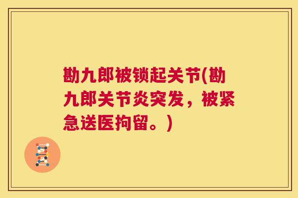 勘九郎被锁起关节(勘九郎突发,被紧急送医拘留。) 勘九郎被锁起关节(勘九郎突发,被紧急送医拘留。)
