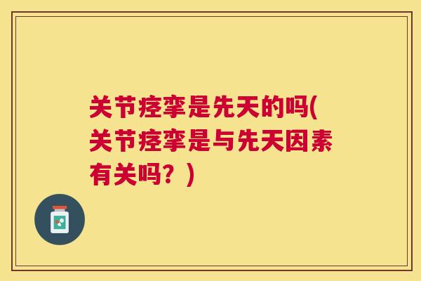 关节痉挛是先天的吗(关节痉挛是与先天因素有关吗?) 关节痉挛是先天的吗(关节痉挛是与先天因素有关吗?)
