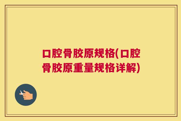 口腔骨胶原规格(口腔骨胶原重量规格详解)