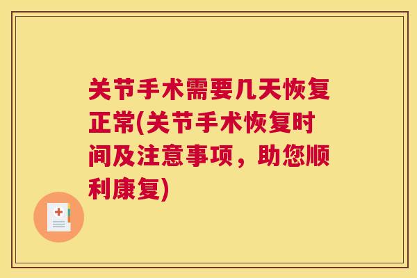 关节手术需要几天恢复正常(关节手术恢复时间及注意事项，助您顺利康复)