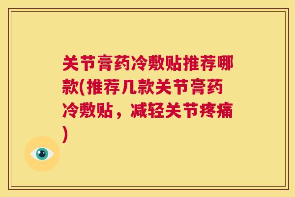 关节膏药冷敷贴推荐哪款(推荐几款关节膏药冷敷贴,减轻关节) 关节膏药冷敷贴推荐哪款(推荐几款关节膏药冷敷贴,减轻关节)