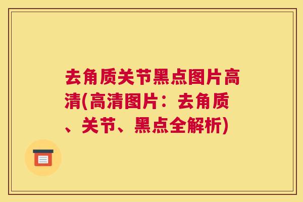 去角质关节黑点图片高清(高清图片：去角质、关节、黑点全解析)