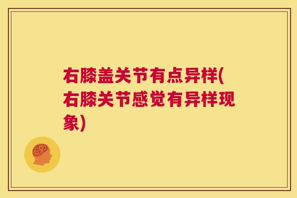 右膝盖关节有点异样(右膝关节感觉有异样现象)