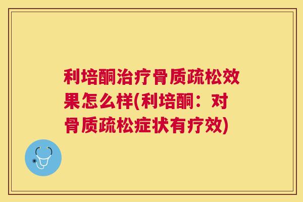 利培酮治疗骨质疏松效果怎么样(利培酮:对骨质疏松症状有疗效)