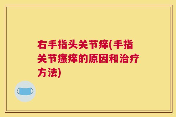 右手指头关节痒(手指关节瘙痒的原因和治疗方法)