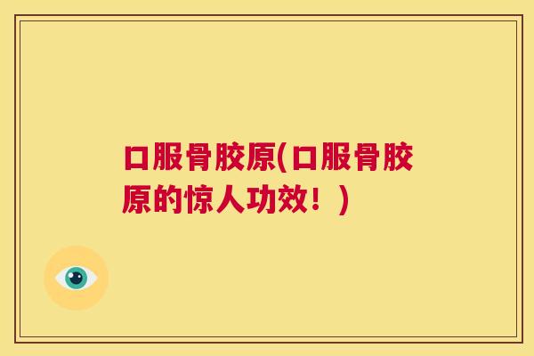 口服骨胶原(口服骨胶原的惊人功效!)