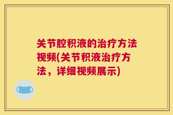 关节腔积液的治疗方法视频(关节积液治疗方法,详细视频展示)