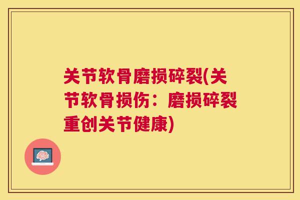 关节软骨磨损碎裂(关节软骨损伤:磨损碎裂重创关节健康)