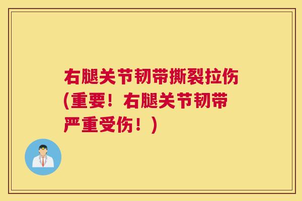 右腿关节韧带撕裂拉伤(重要!右腿关节韧带严重受伤!) 右腿关节韧带撕裂拉伤(重要!右腿关节韧带严重受伤!)