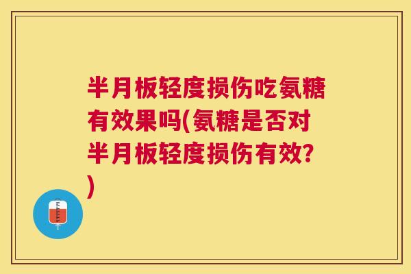 轻度损伤吃氨糖有效果吗(氨糖是否对轻度损伤有效?) 轻度损伤吃氨糖有效果吗(氨糖是否对轻度损伤有效?)