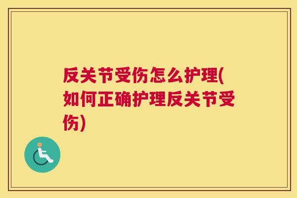 反关节受伤怎么护理(如何正确护理反关节受伤)