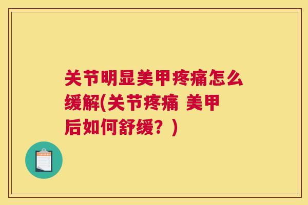 关节明显美甲疼痛怎么缓解(关节疼痛 美甲后如何舒缓？)