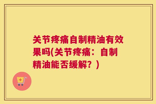 关节疼痛自制精油有效果吗(关节疼痛：自制精油能否缓解？)
