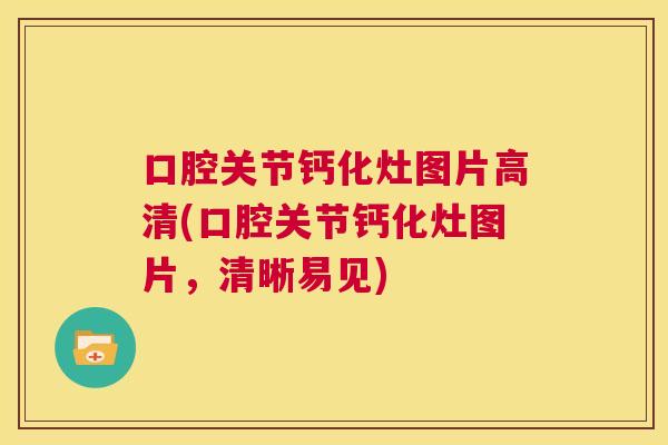 口腔关节钙化灶图片高清(口腔关节钙化灶图片,清晰易见)