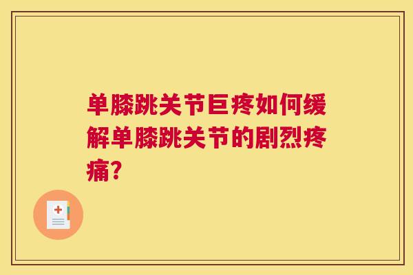 单膝跳关节巨疼如何缓解单膝跳关节的剧烈疼痛?