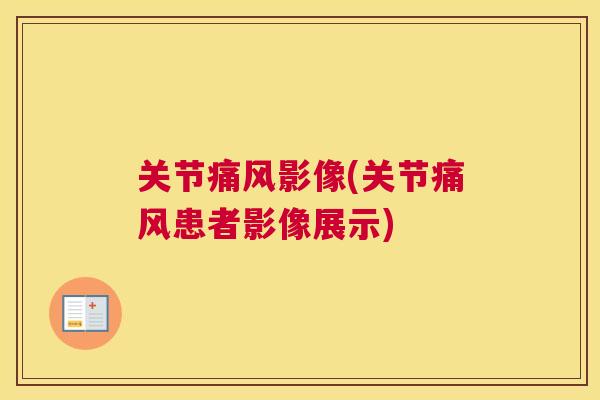 关节痛风影像(关节痛风患者影像展示)