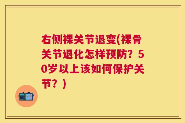 右侧裸关节退变(裸骨关节退化怎样预防?50岁以上该如何保护关节?)