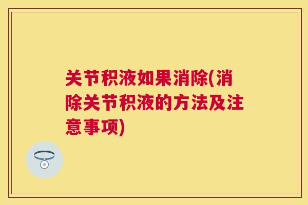 关节积液如果消除(消除关节积液的方法及注意事项)