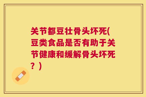 关节都豆壮骨头坏死(豆类食品是否有助于关节健康和缓解骨头坏死？)