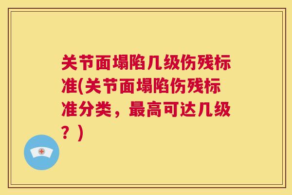 关节面塌陷几级伤残标准(关节面塌陷伤残标准分类,最高可达几级?)