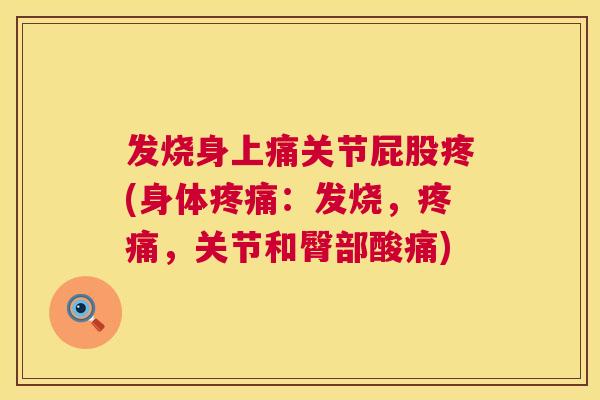 发烧身上痛关节屁股疼(身体:发烧,,关节和臀部酸痛) 发烧身上痛关节屁股疼(身体:发烧,,关节和臀部酸痛)
