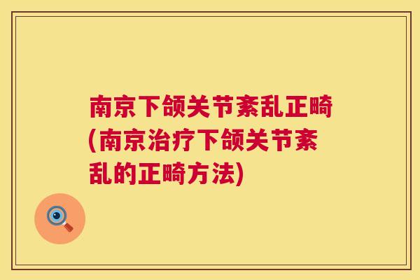 南京下颌关节紊乱正畸(南京治疗下颌关节紊乱的正畸方法)