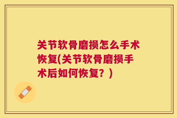 关节软骨磨损怎么手术恢复(关节软骨磨损手术后如何恢复？)