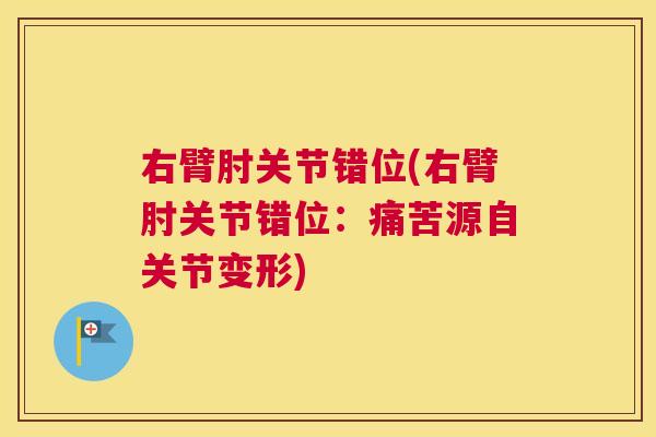 右臂肘关节错位(右臂肘关节错位：痛苦源自关节变形)