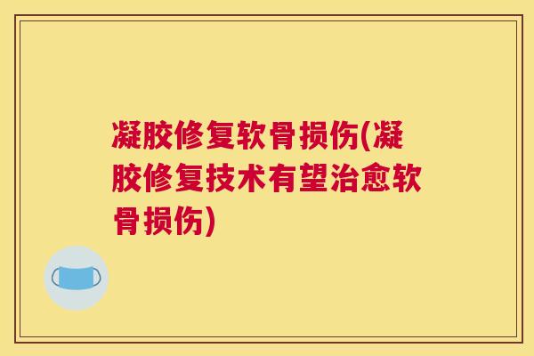 凝胶修复软骨损伤(凝胶修复技术有望愈软骨损伤) 凝胶修复软骨损伤(凝胶修复技术有望愈软骨损伤)