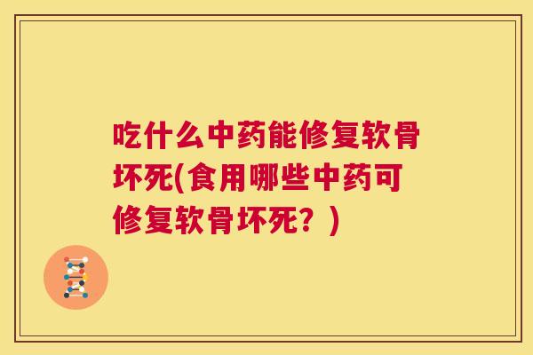 吃什么能修复软骨坏死(食用哪些可修复软骨坏死?) 吃什么能修复软骨坏死(食用哪些可修复软骨坏死?)