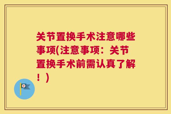 关节置换手术注意哪些事项(注意事项:关节置换手术前需认真了解!) 关节置换手术注意哪些事项(注意事项:关节置换手术前需认真了解!)