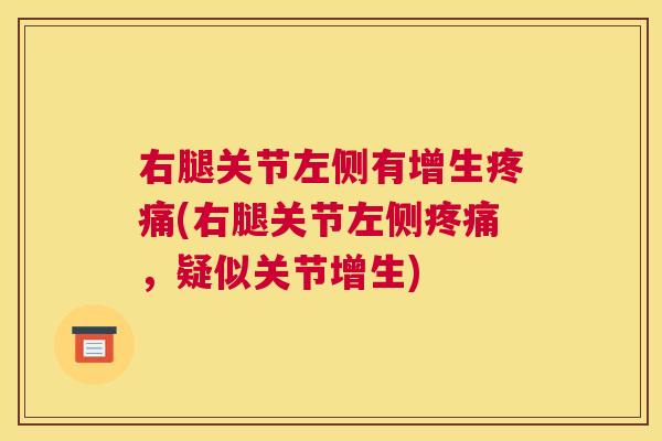 右腿关节左侧有增生疼痛(右腿关节左侧疼痛,疑似关节增生)