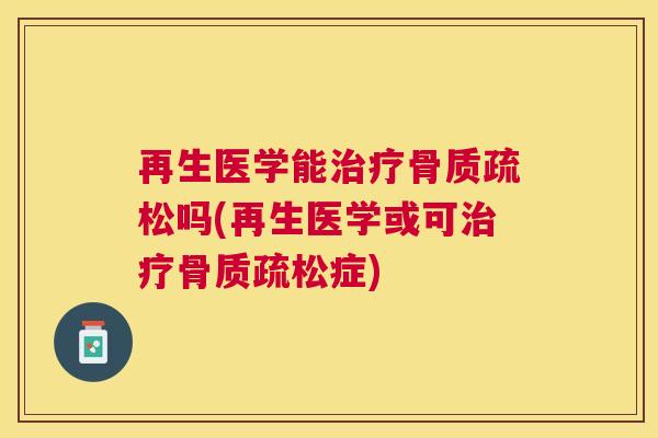再生医学能治疗骨质疏松吗(再生医学或可治疗骨质疏松症)